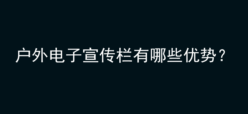 户外电子宣传栏有哪些优势？