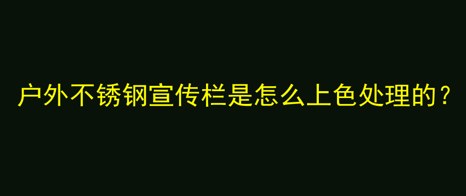 户外不锈钢宣传栏是怎么上色处理的？