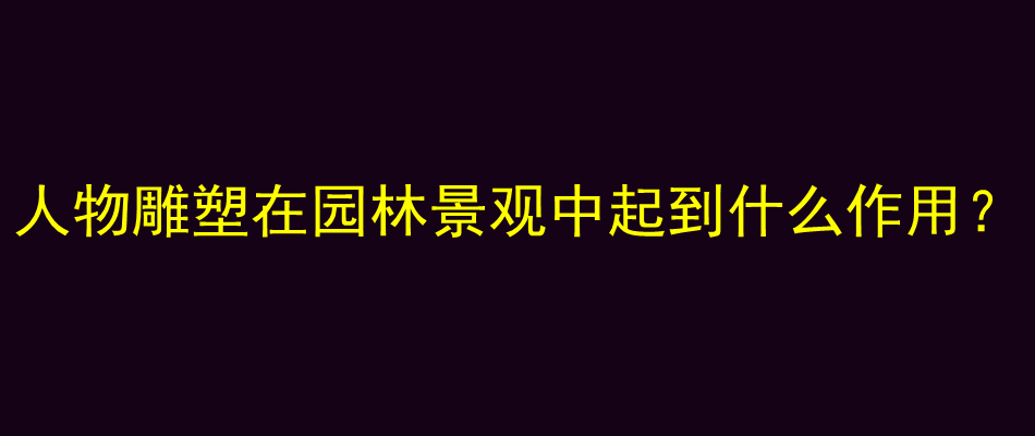 人物雕塑在园林景观中起到什么作用？