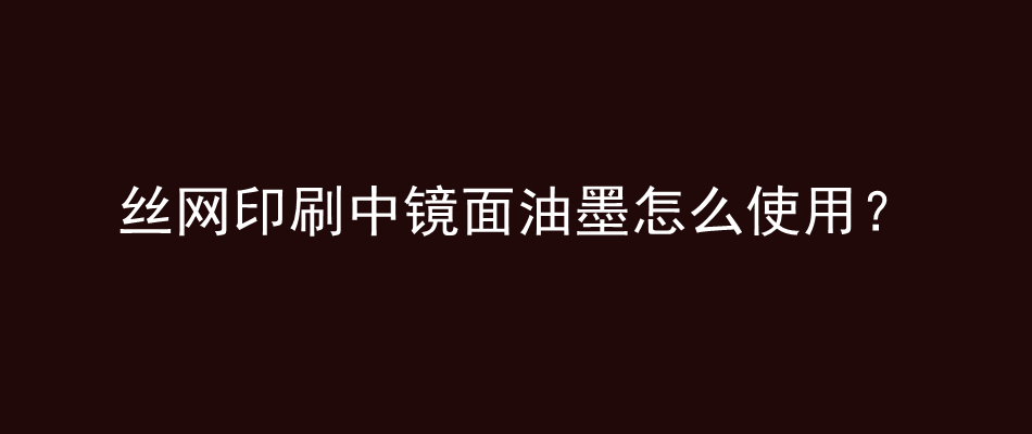 丝网印刷中镜面油墨怎么使用？