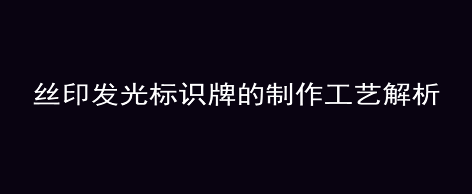 丝印发光标识牌的制作工艺解析