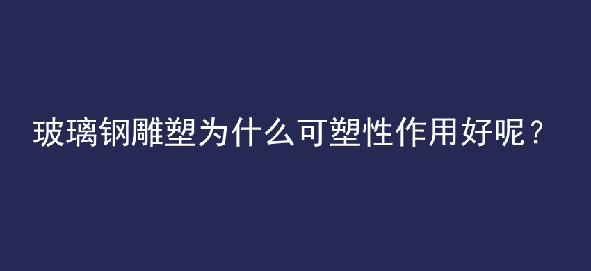 玻璃钢雕塑为什么可塑性作用好呢？