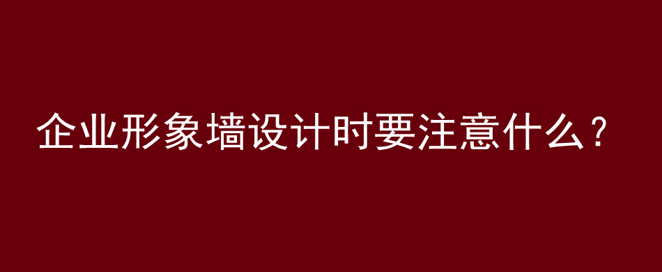 企业形象墙设计时要注意什么？