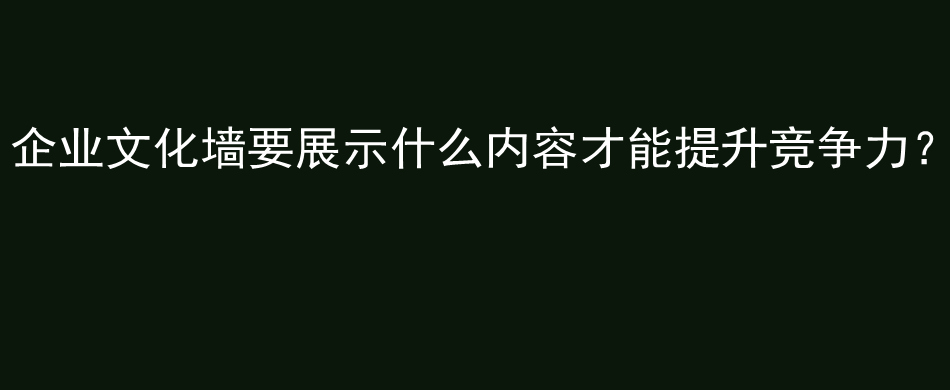 企业文化墙要展示什么内容才能提升竞争力？