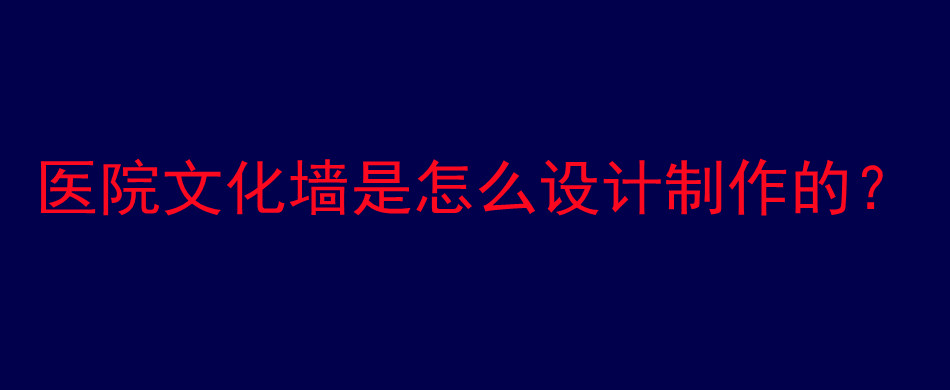 医院文化墙是怎么设计制作的？