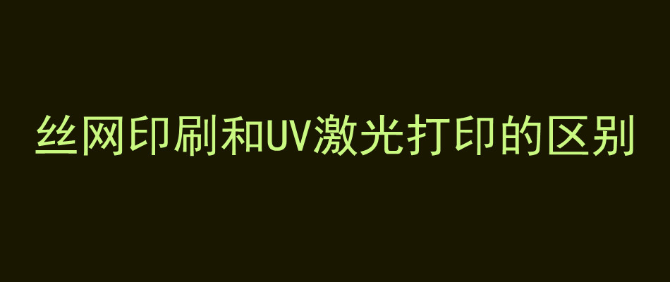 丝网印刷和UV激光打印的区别