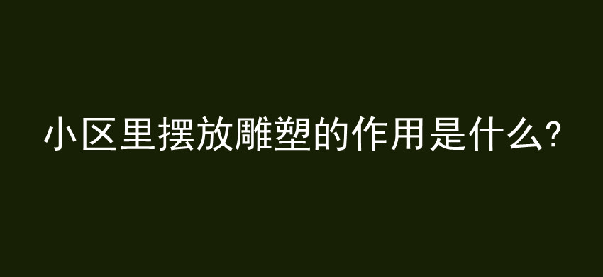 小区里摆放雕塑的作用是什么?