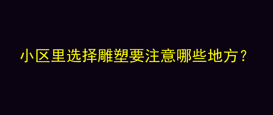 小区里选择雕塑要注意哪些地方？