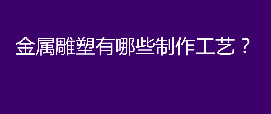 金属雕塑有哪些制作工艺？