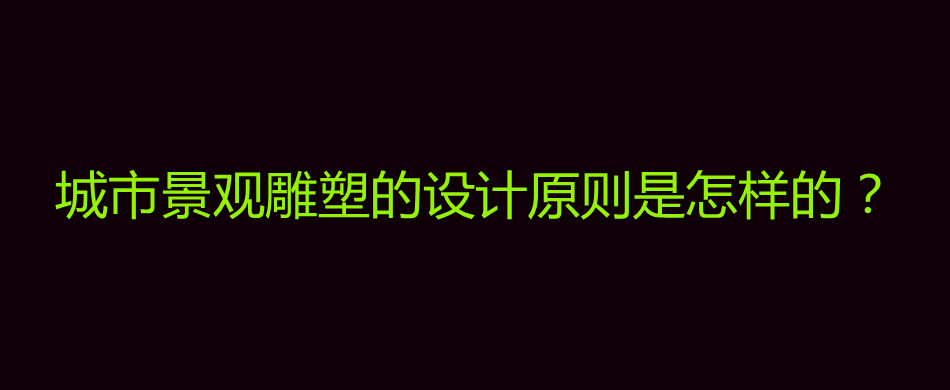 城市景观雕塑的设计原则是怎样的？