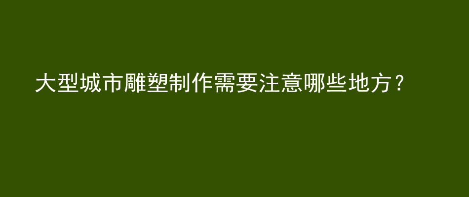 大型城市雕塑制作需要注意哪些地方？