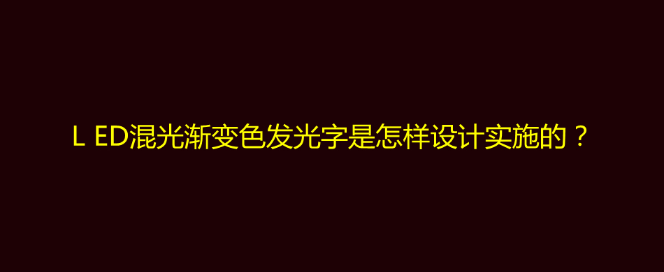 LED混光渐变色发光字是怎样设计实施的？