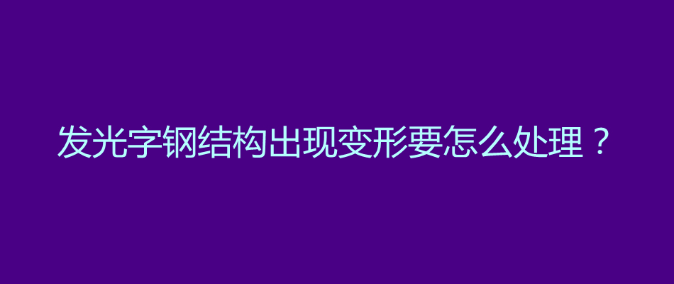 发光字钢结构出现变形要怎么处理？