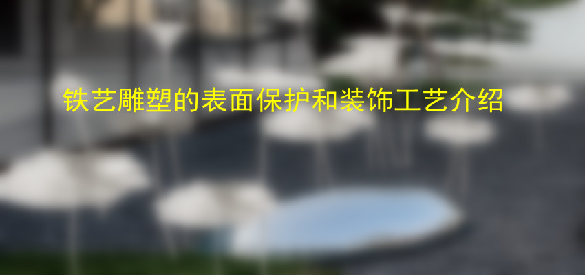 铁艺雕塑的表面保护和装饰工艺介绍