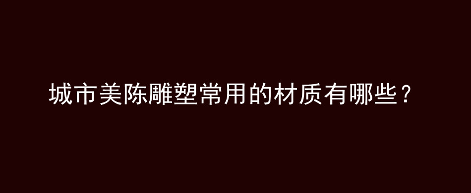 城市美陈雕塑常用的材质有哪些？