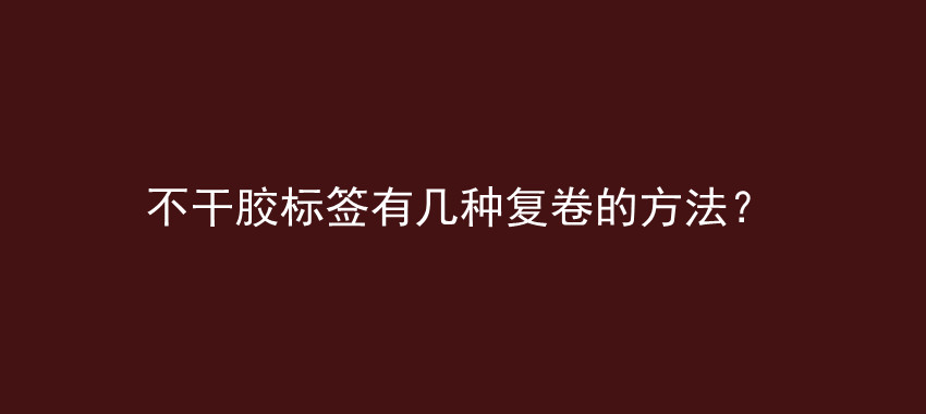 不干胶标签有几种复卷的方法？