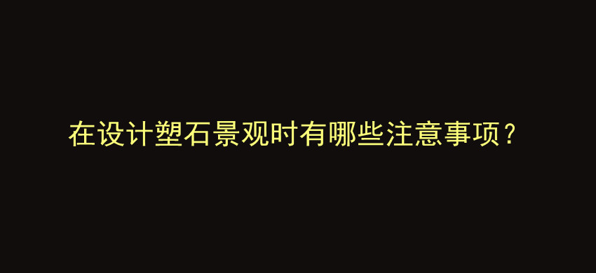 在设计塑石景观时有哪些注意事项？