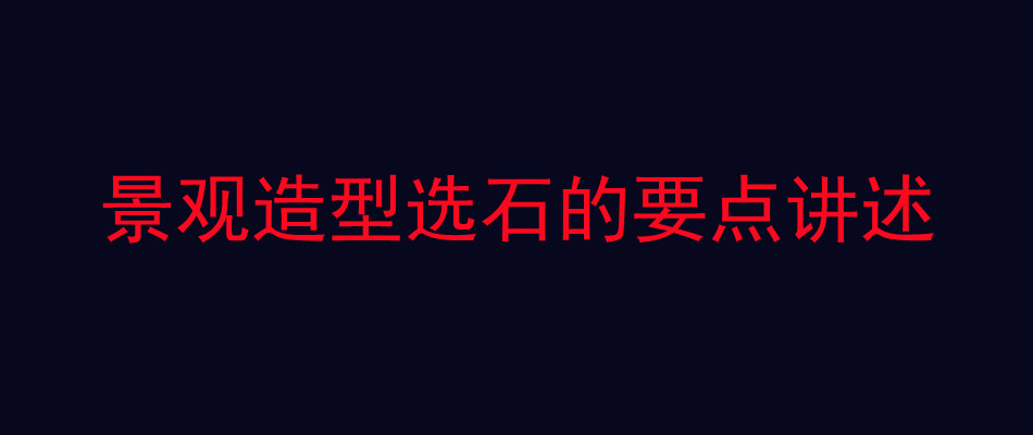 景观造型选石的要点讲述