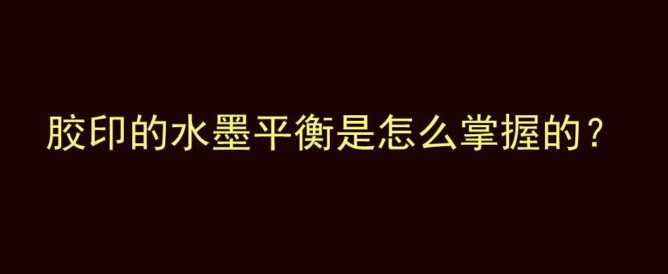 胶印的水墨平衡是怎么掌握的？