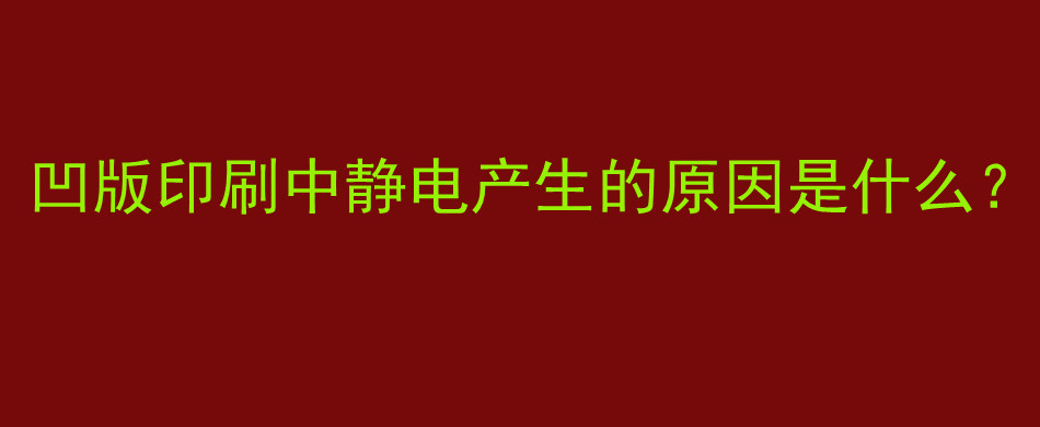 凹版印刷中静电产生的原因是什么？