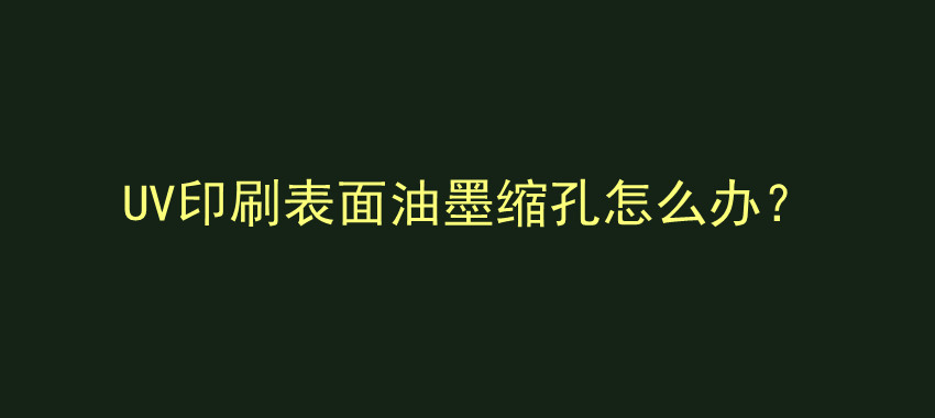 UV印刷表面油墨缩孔怎么办？