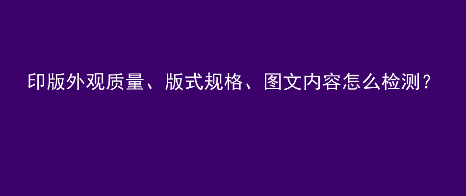 印版外观质量、版式规格、图文内容怎么检测？