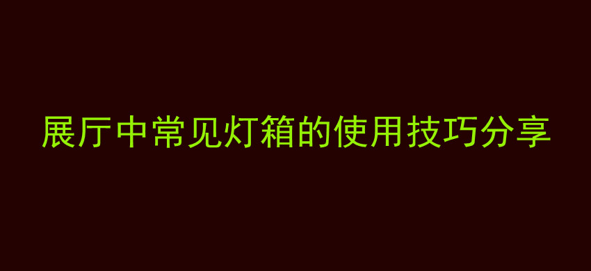 展厅中常见灯箱的使用技巧分享