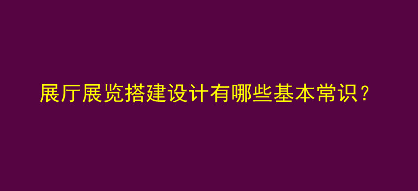 展厅展览搭建设计有哪些基本常识？