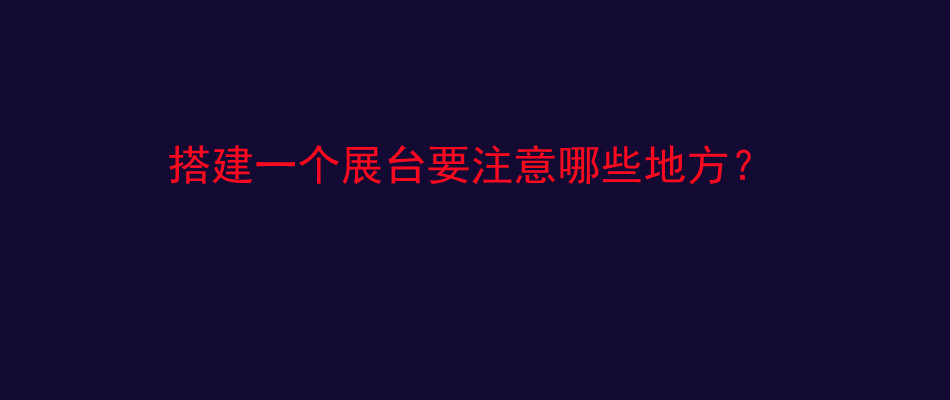 搭建一个展台要注意哪些地方？