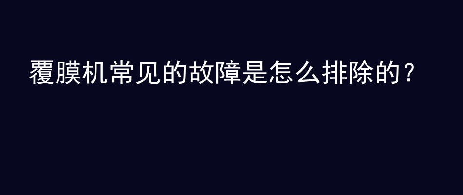 覆膜机常见的故障是怎么排除的？