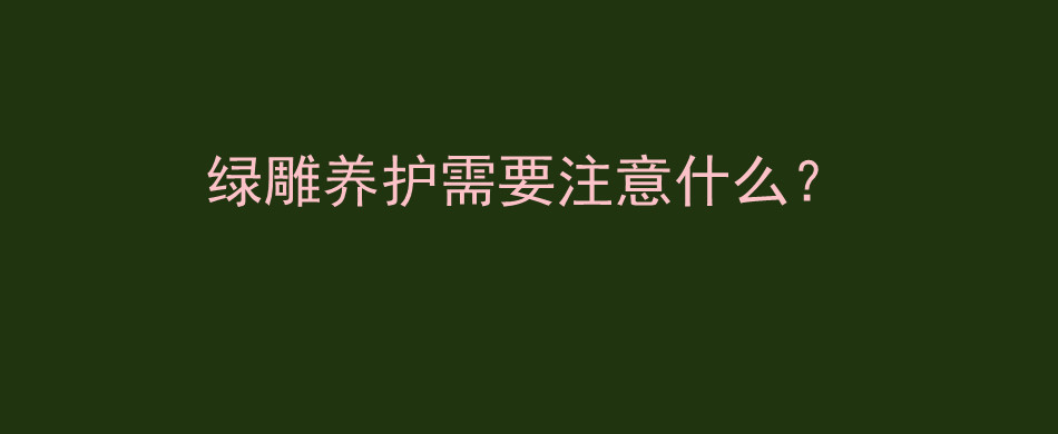 绿雕养护需要注意什么？