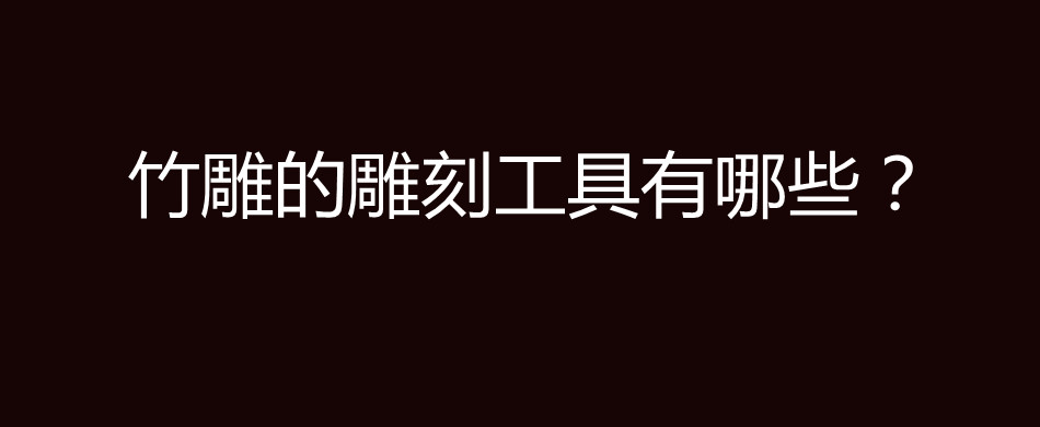 竹雕的雕刻工具有哪些？