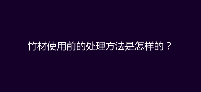 竹材使用前的处理方法是怎样的？