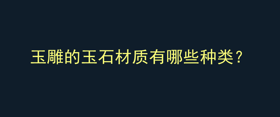 玉雕的玉石材质有哪些种类？