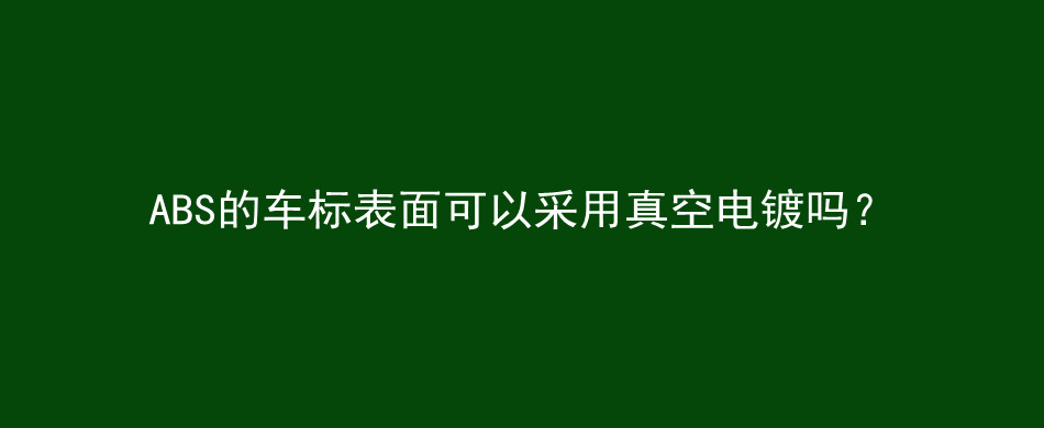 ABS的车标表面可以采用真空电镀吗？