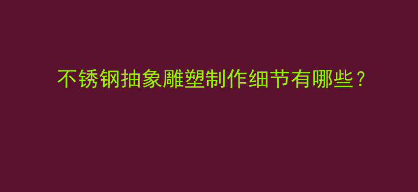 不锈钢抽象雕塑制作细节有哪些？