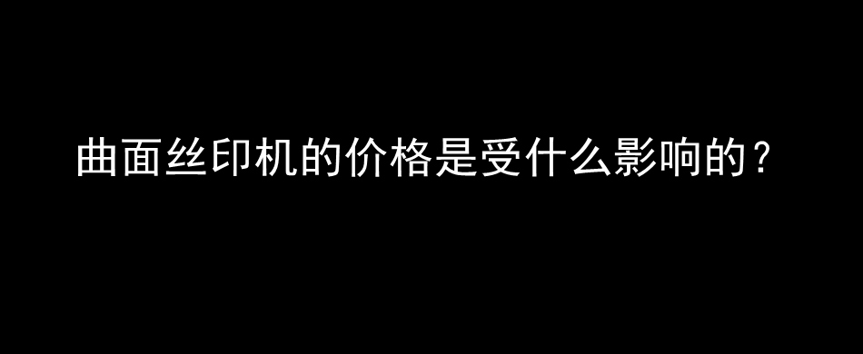 曲面丝印机的价格是受什么影响的？