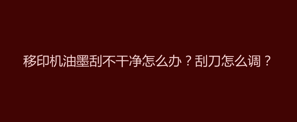 移印机油墨刮不干净怎么办？刮刀怎么调？