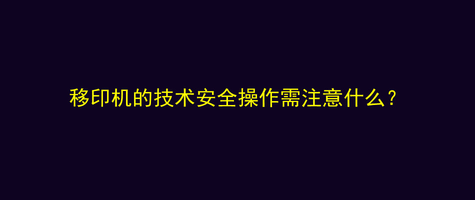 移印机的技术安全操作需注意什么？