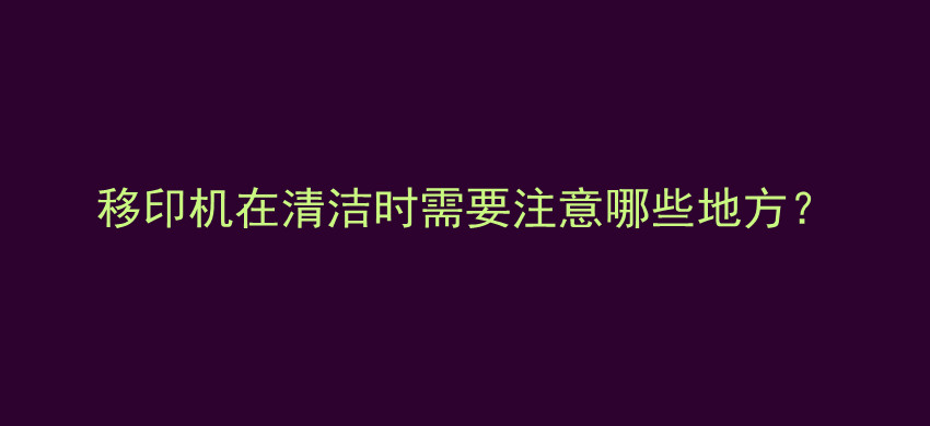 移印机在清洁时需要注意哪些地方？