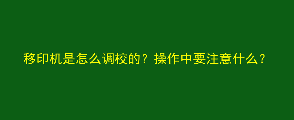 移印机是怎么调校的？操作中要注意什么？