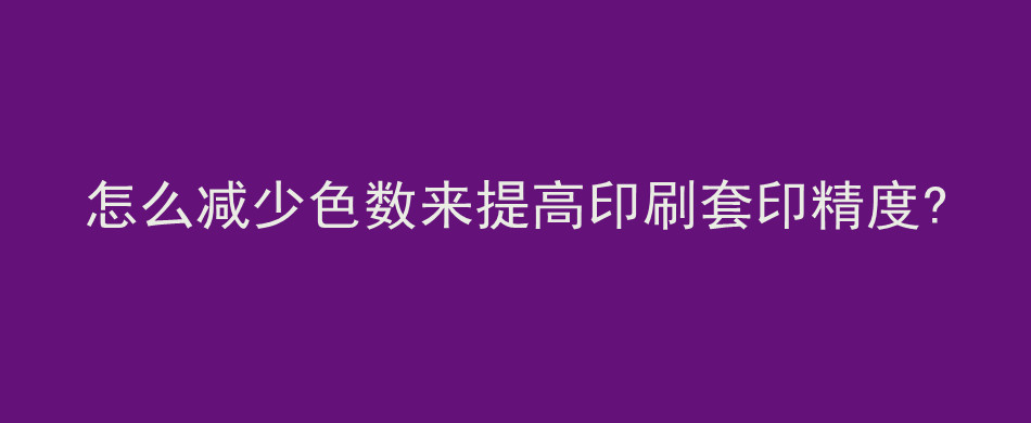 怎么减少色数来提高印刷套印精度?