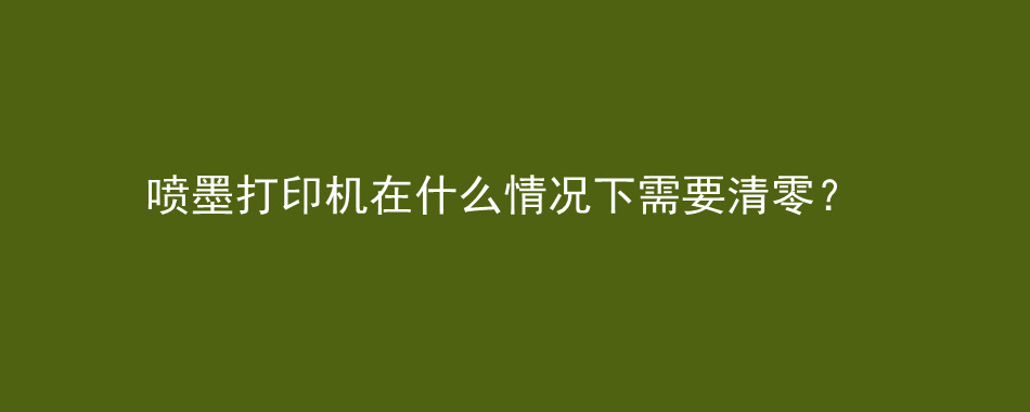 喷墨打印机在什么情况下需要清零？