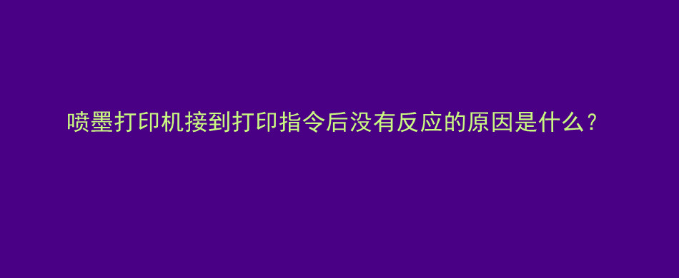 喷墨打印机接到打印指令后没有反应的原因是什么？