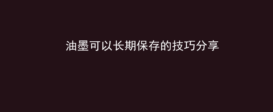 油墨可以长期保存的技巧分享