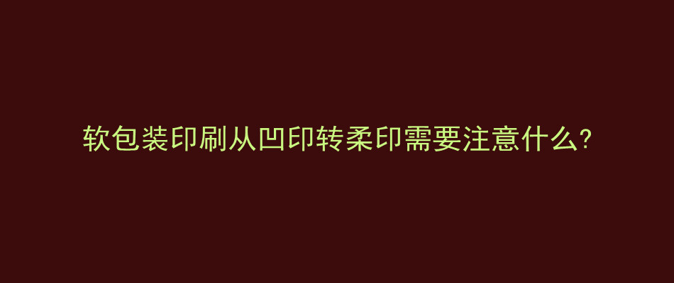 软包装印刷从凹印转柔印需要注意什么?