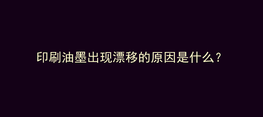 印刷油墨出现漂移的原因是什么？