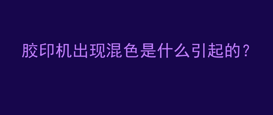 胶印机出现混色是什么引起的？