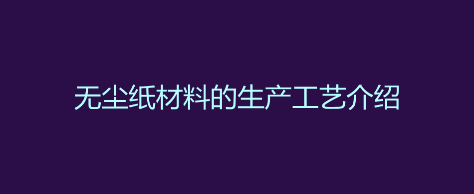 无尘纸材料的生产工艺介绍