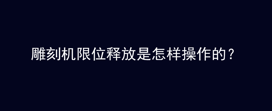 雕刻机限位释放是怎样操作的？